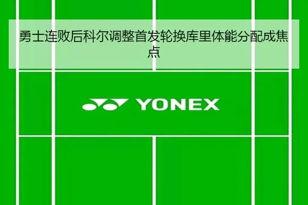 勇士连败后科尔调整首发轮换库里体能分配成焦点