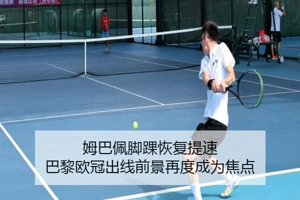 姆巴佩脚踝恢复提速 巴黎欧冠出线前景再度成为焦点
