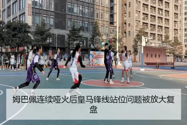 姆巴佩连续哑火后皇马锋线站位问题被放大复盘